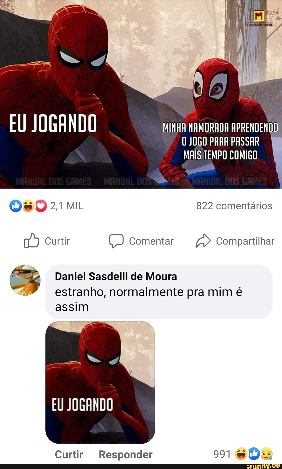 EU JOGANDO MINHA NAMORADA APRENDENDO
JOGO PARA PASSAR MAIS TEMPO COMIGO
MIL 822 comentários
Curtir O) Comentar Compartilhar
Daniel Sasdelli de Moura estranho, normalmente pra mim é
assim
EU JOGANDO
Curtir Responder 991