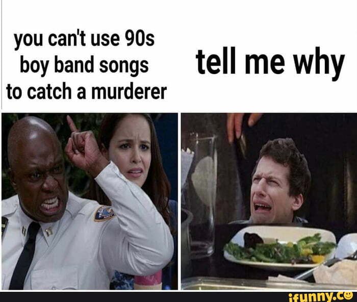 You cant use 90s boy band songs tell me why to catch a murderer iFunny