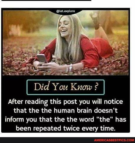 Did You Know
After reading this post you will notice that the the human brain doesn't inform you that the the word "the" has been repeated twice every time.