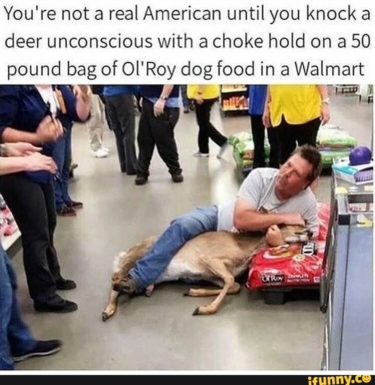 You Re Not A Real American Until You Knock A Deer Unconscious With A Choke Hold On A 50 Pound Bag Of Ol Roy Dog Food In A Walmart