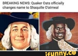 Breaking News Quaker Oats Officially Changes Name To Shaquille O