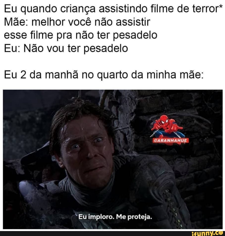 Eu quando criança assistindo filme de terror*
Mãe: melhor você não assistir
esse filme pra não ter pesadelo
Eu: Não vou ter pesadelo
Eu 2 da manhã no quarto da minha mãe:
"Eu imploro. Me proteja.