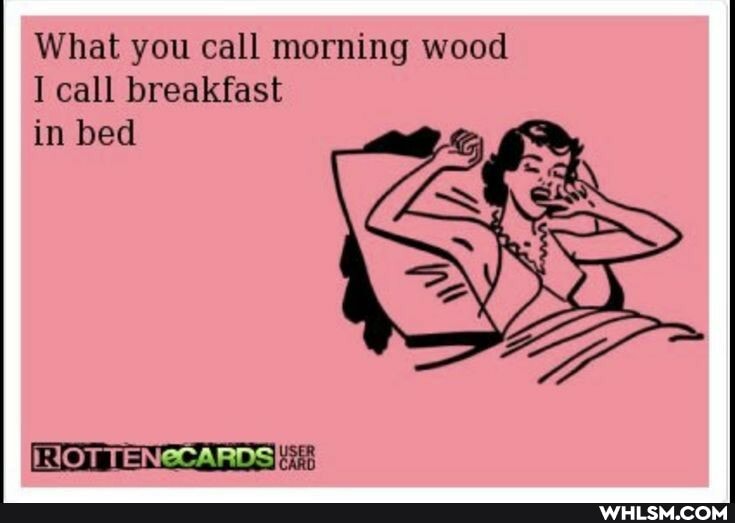 What you call morning wood
I call breakfast in bed
NOT TENECARDS