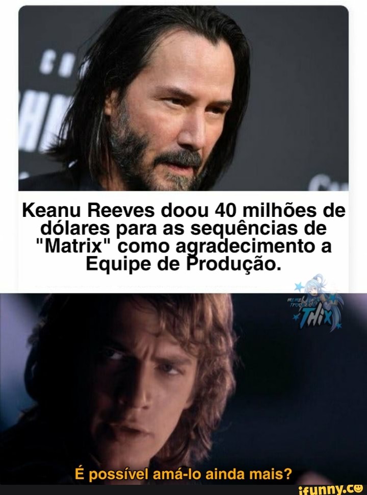 Keanu Reeves doou 40 milhões de dólares para as sequências de
"Matrix" como agradecimento a
Equipe de Produção.
É possível amá-lo ainda mais?