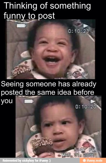 Thinking of something
Seeing someone has already
posted the same idea before