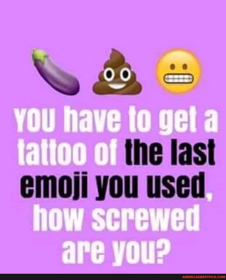 You have to get a the fast
emoji you used
how screwed
are you?