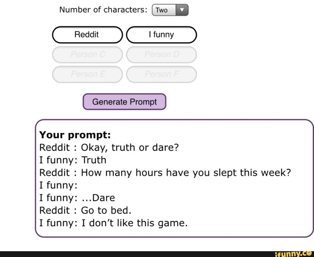 Number of characters: I Two Generate Prompt Your prompt: Reddit : Okay,  truth or dare? I funny: