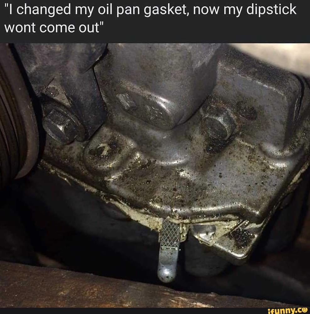 Changed my oil pan gasket, now my dipstick wont come out" iFunny