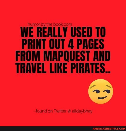 WE REALLY USED PRINT OUT 4 PAGES FROM MAPQUEST AND TRAVEL LIKE PIRATES ...