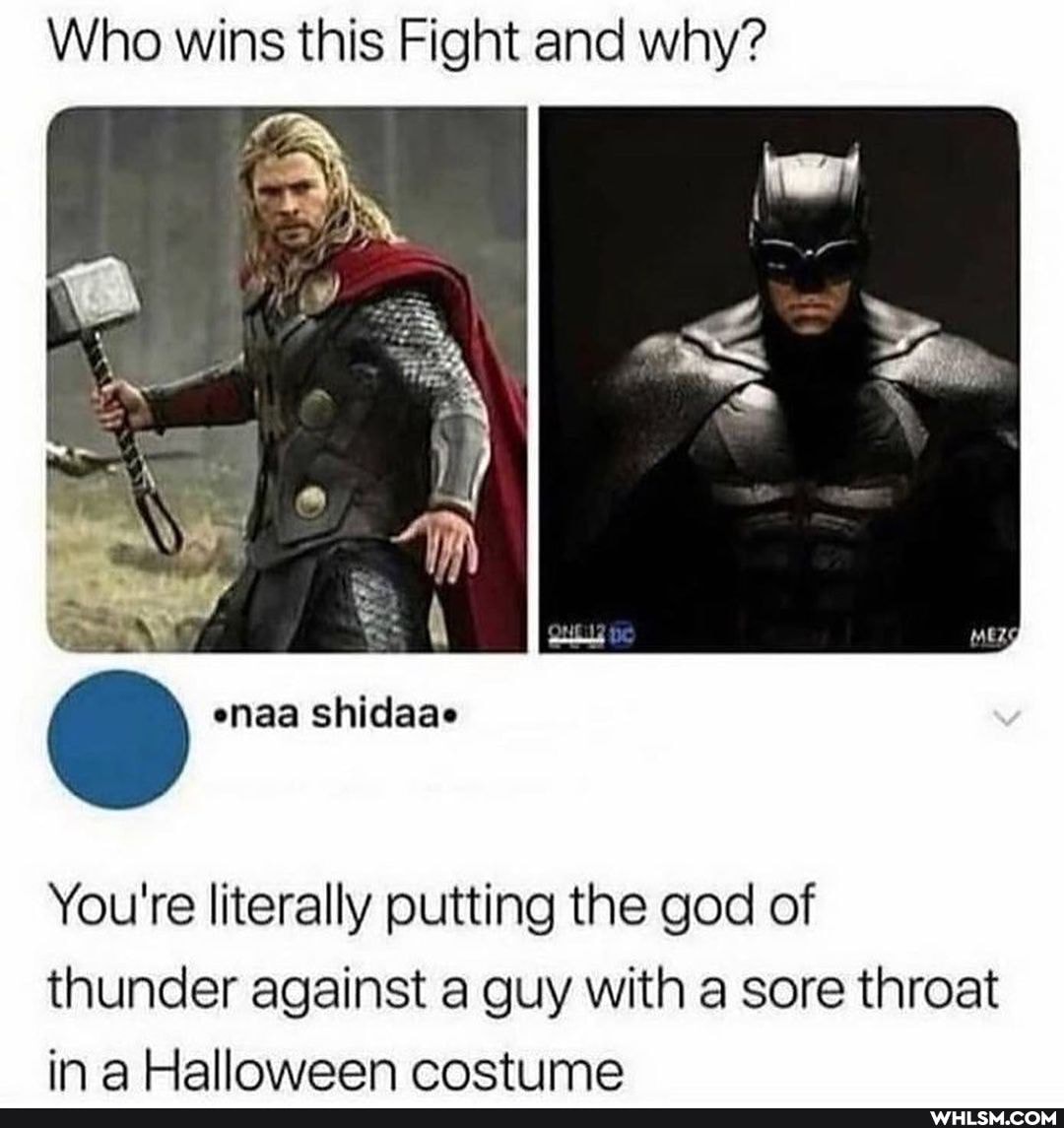 Who wins this Fight and why?
we
enaa shidaae
You're literally putting the god of thunder against a guy with a sore throat in a Halloween costiime