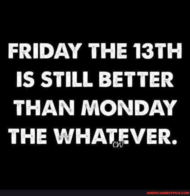 FRIDAY THE 13TH IS STILL BETTER THAN MONDAY THE WHATEVER. - America’s ...