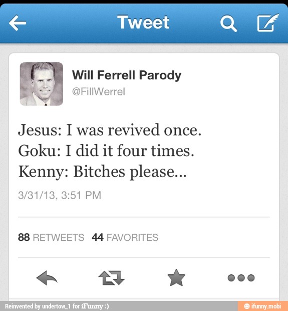 Ferrell Parody
Jesus: I was
revived once.
Goku: I did it four times.
Kenny: Bitches please...
88 RETWEETS 44 FAVORITES