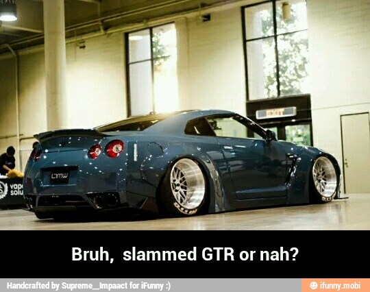 Bruh, slammed GTR or nah? - Bruh, slammed GTR or nah?
