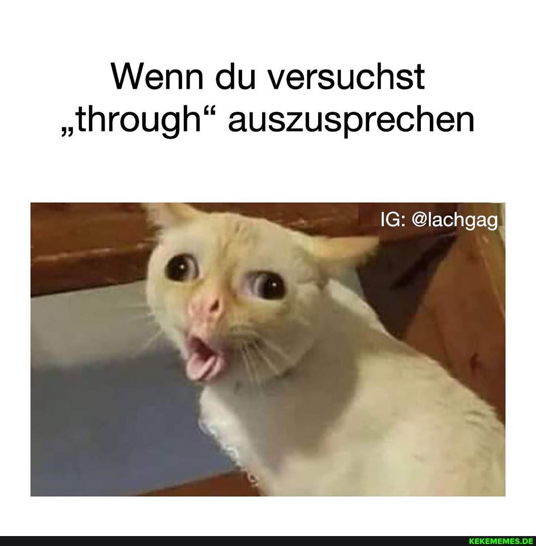 Wenn du versuchst
"through" auszusprechen
IG: @lachgag