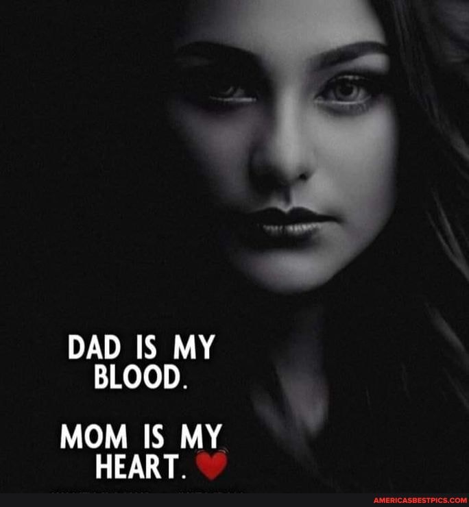 DAD IS MY BLOOD. MOM IS MY HEART. 