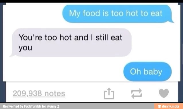 You're too hot and
I still eat
you