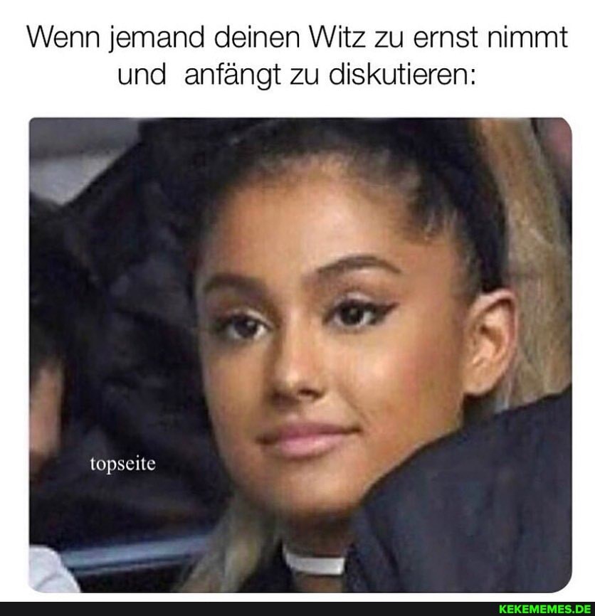 Wenn jemand deinen Witz zu ernst nimmt
und anfängt zu diskutieren:
topseite