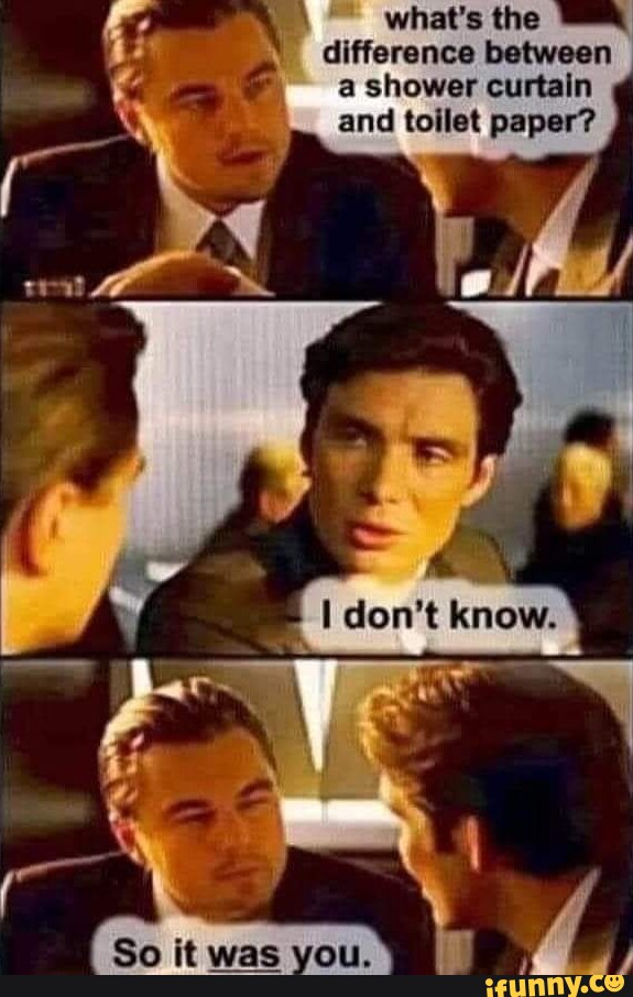 What's the difference between a shower curtain and toilet paper? I So