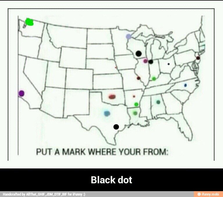 PUT A MARK WHERE YOUR FROM
Black dot - Black dot