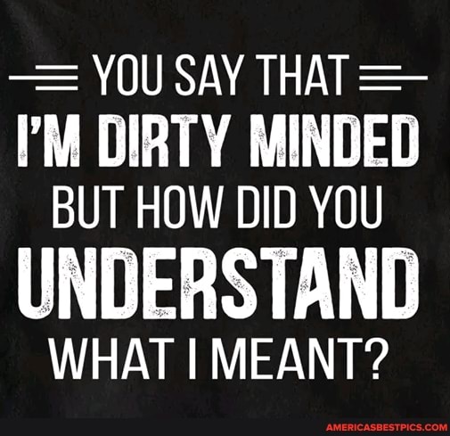 - = YOU SAY THAT PM DIRTY MINDED BUT HOW DID YOU
UNDERSTAND
WHAT I MEANT?
