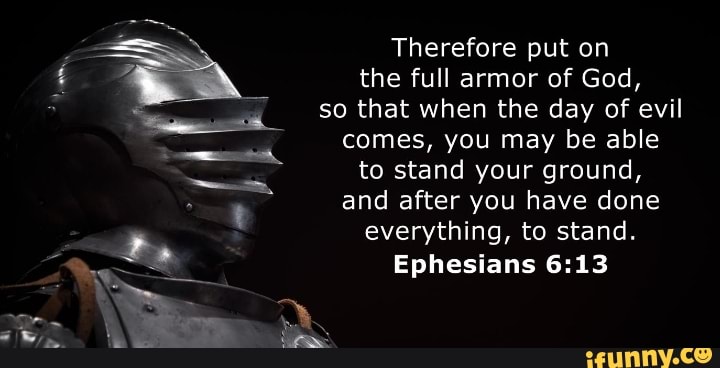 Therefore put on the full armor of God, so that when the day of evil ...