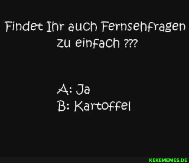 Findet Ihr auch Fernsehfragen zu einfach 7?
A: Ja
B: Kartoffei