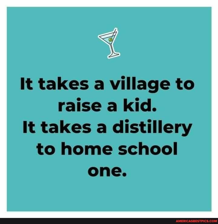 It takes a village to raise a kid.
It takes a distillery
to home school one.