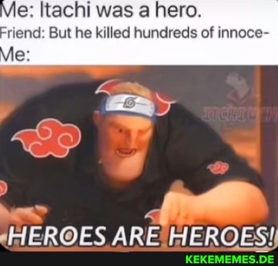 e: Itachi was a hero. riend: But he killed hundreds of innoce- vie: (HEROES ARE 