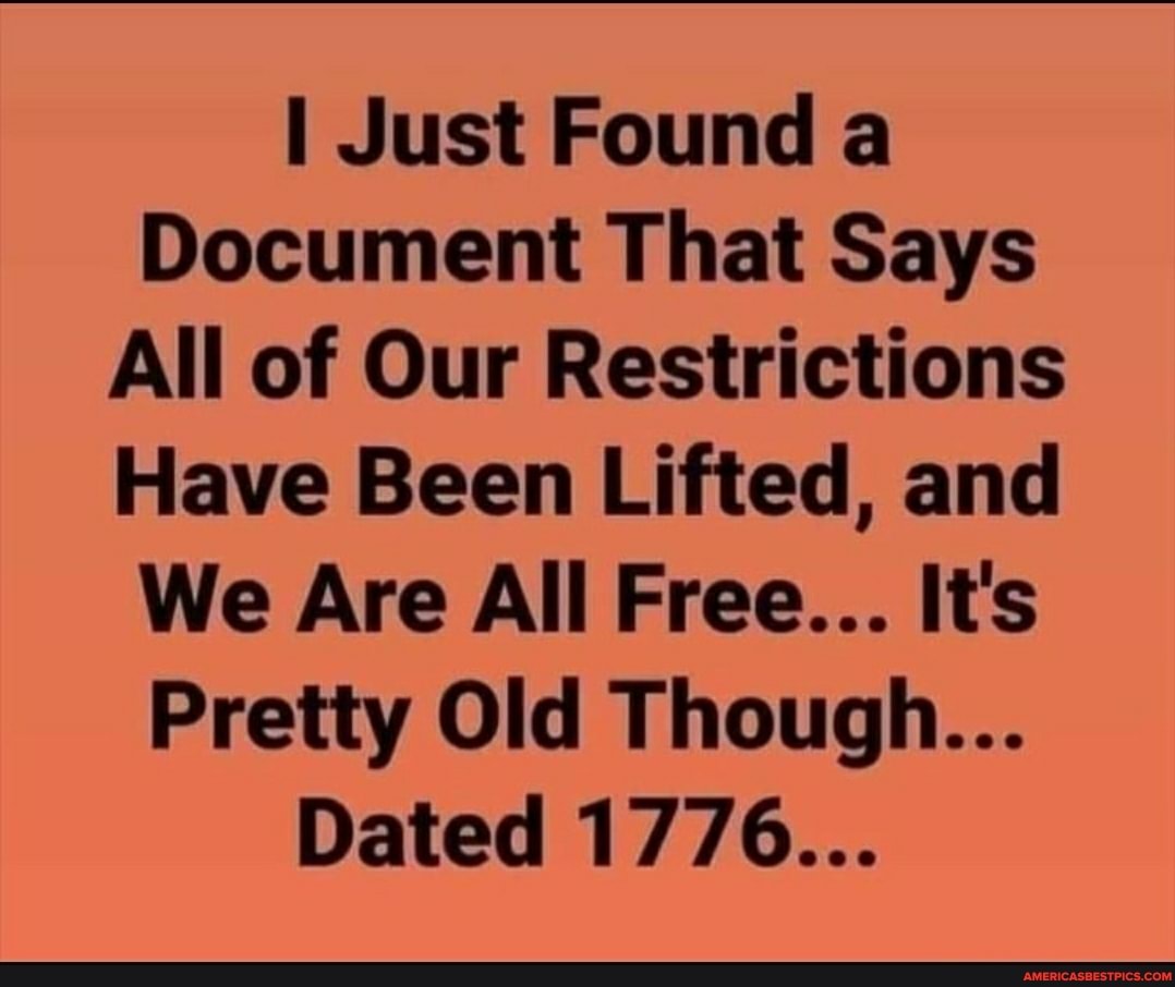 I Just Found a
Document That Says
All of Our Restrictions
Have Been Lifted, and
We Are All Free... It's
Pretty Old Though...
Dated 1776...