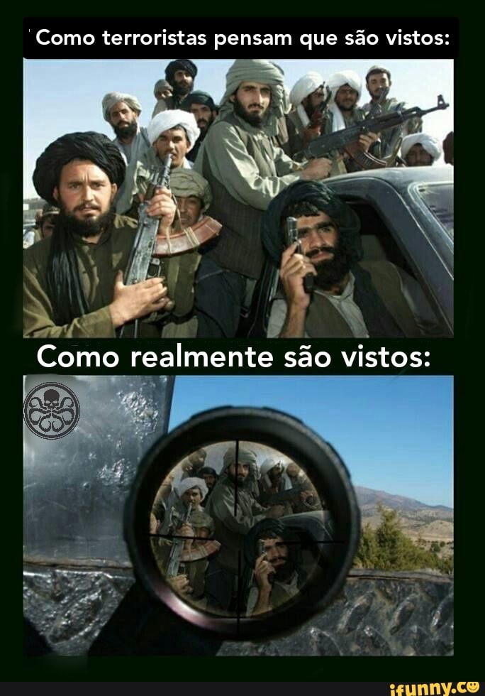 Como terroristas pensam que são vistos:
Como realmente são vistos: