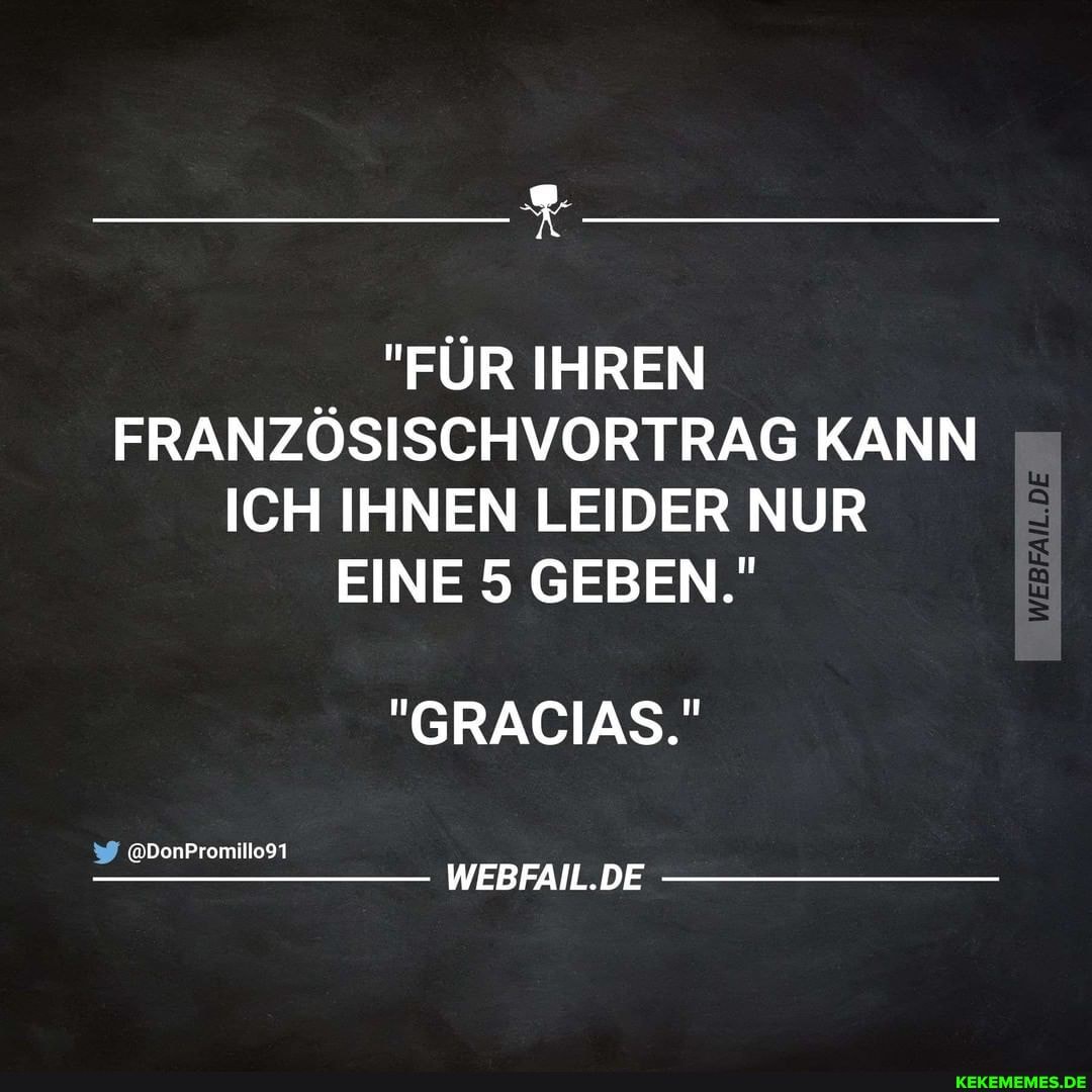 "FÜR IHREN FRANZÖSISCHVORTRAG KANN ICH IHNEN LEIDER NUR EINE 5 GEBEN."
"GRACIAS."
WEBFAIL.DE
@DonPromillo91