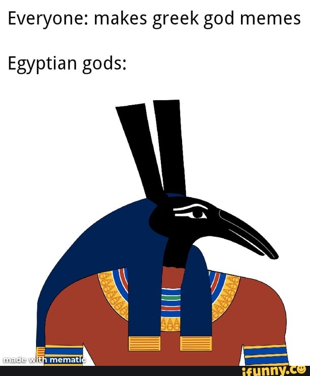 Everyone: makes greek god memes Egyptian gods: - iFunny