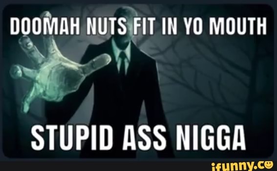 Doomah Nuts Fit In Yo Mouth Ad Stupid Ass Nigga