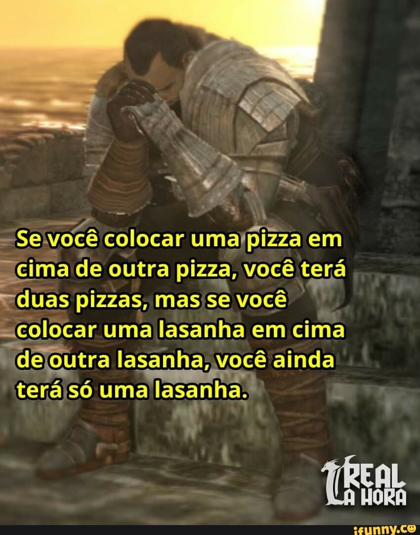 Se você colocar umapizza em
cima de outra pizza, você terá duas pizzas, mas se você colocar uma lasanha em cima dejoutra lasanha; você ainda
só uma lasanha
Fe