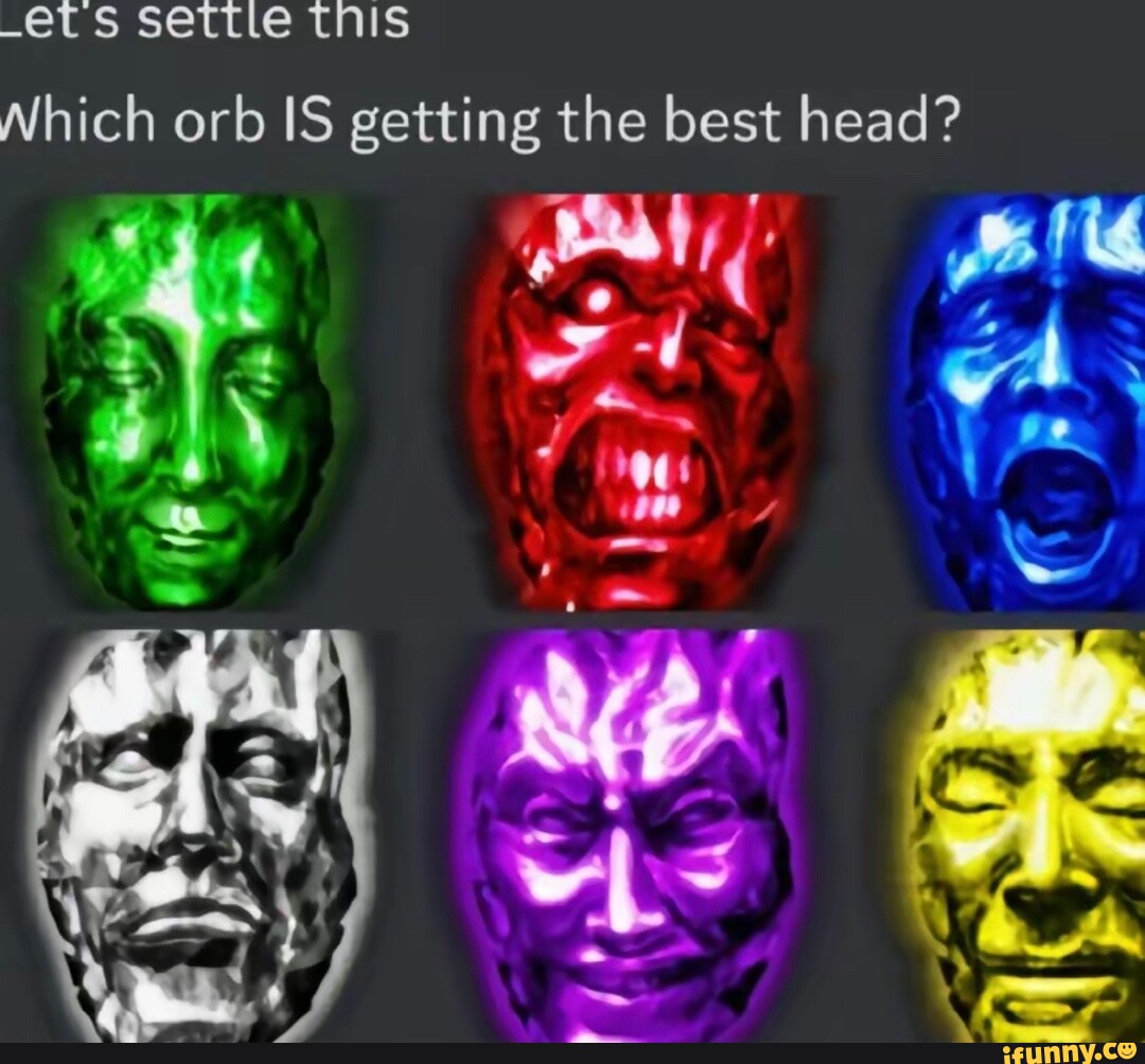 Settie THIS Which orb IS getting the best head? - iFunny