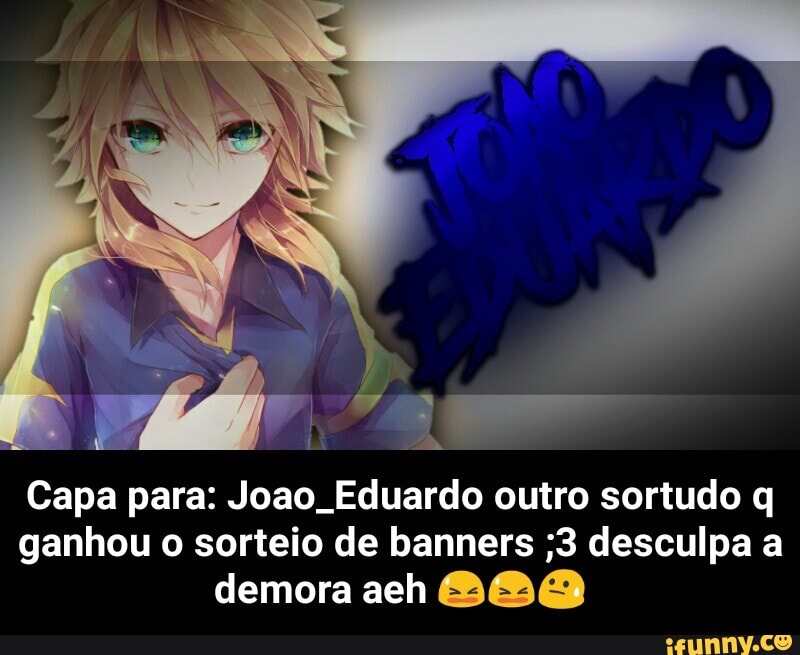 Capa para: Joao. Eduardo outro sortudo q
ganhou o sorteio de banners ;3 desculpa a
demora ach BBB - Capa para: Joao_Eduardo outro sortudo q ganhou o sorteio de banners ;3 desculpa a demora aeh 😫😫😓