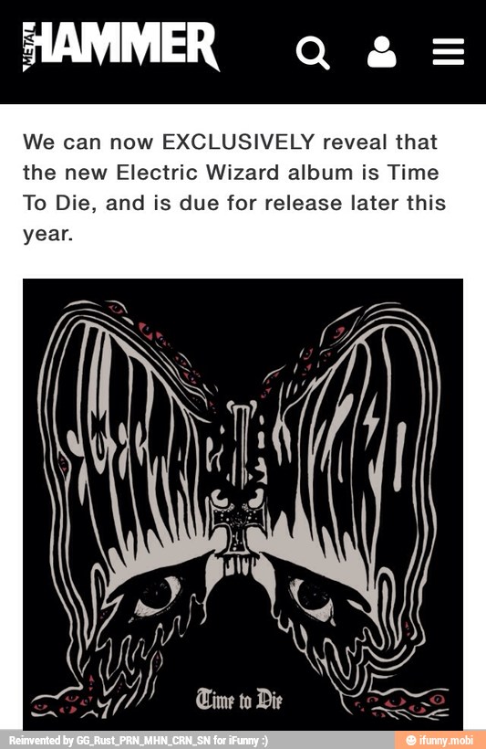 We can now EXCLUSIVELY reveal that
the new Electric Wizard album is Time
To Die, and is due for release later this