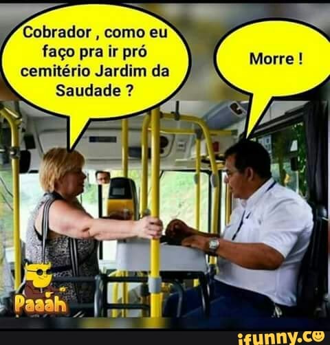 Cobrador, como eu
faço pra ir pró
cemitério Jardim da
Saudade