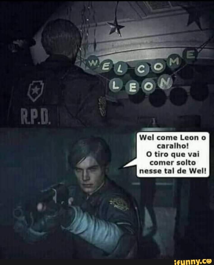 MET OO
Wel come Leon o caralho!
O tiro que vai comer solto nesse tal de Wel!