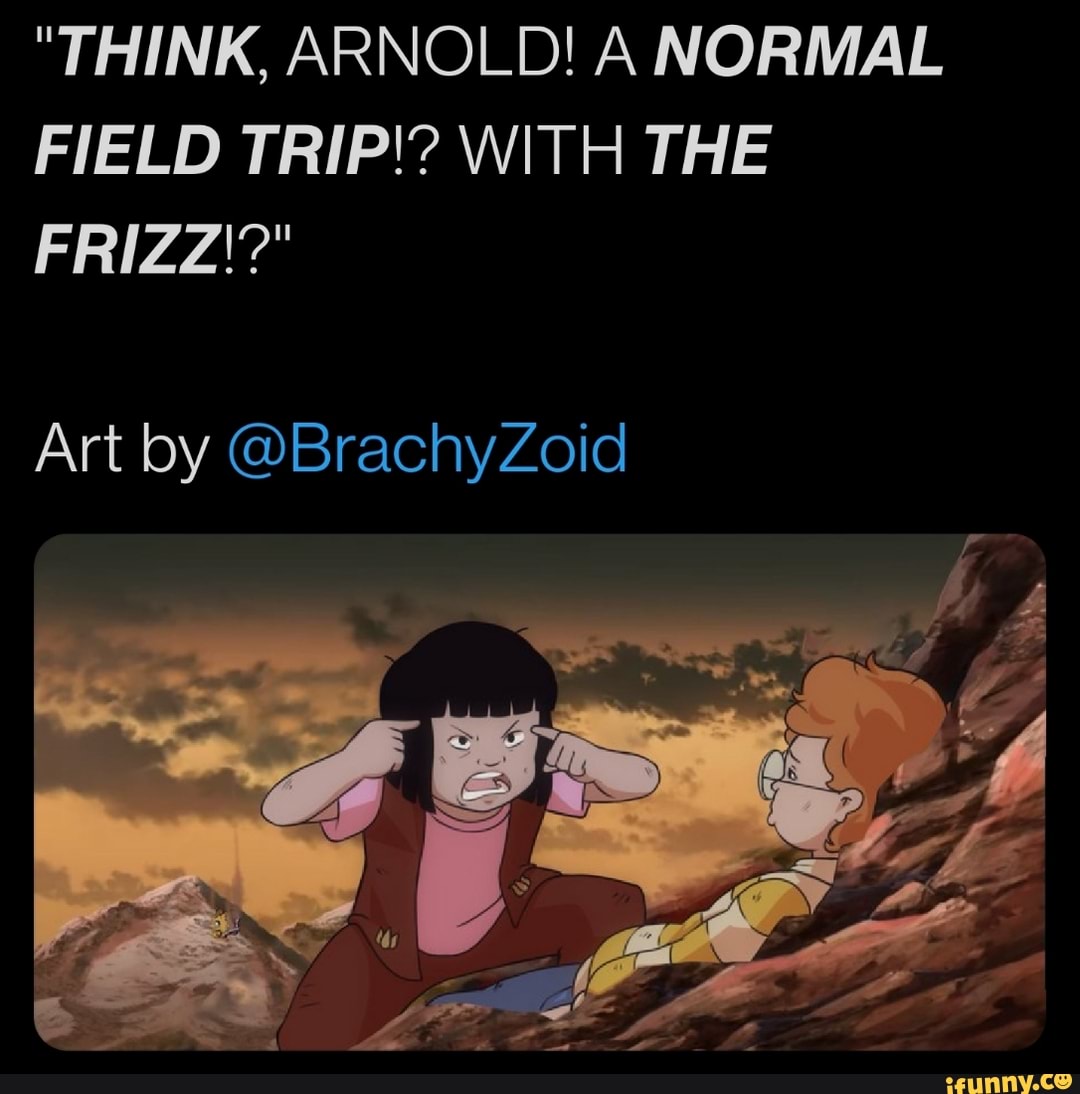 "THINK, ARNOLD! A NORMAL FIELD TRIP!? WITH THE FRIZZ'?"
Art by @BrachyZoid