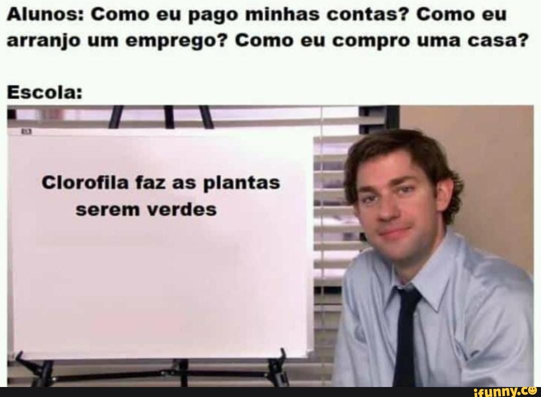 Alunos: Como eu pago minhas contas? Como eu arranjo um emprego? Como eu compro uma casa?
Escola:
Clorofila faz as plantas serem verdes