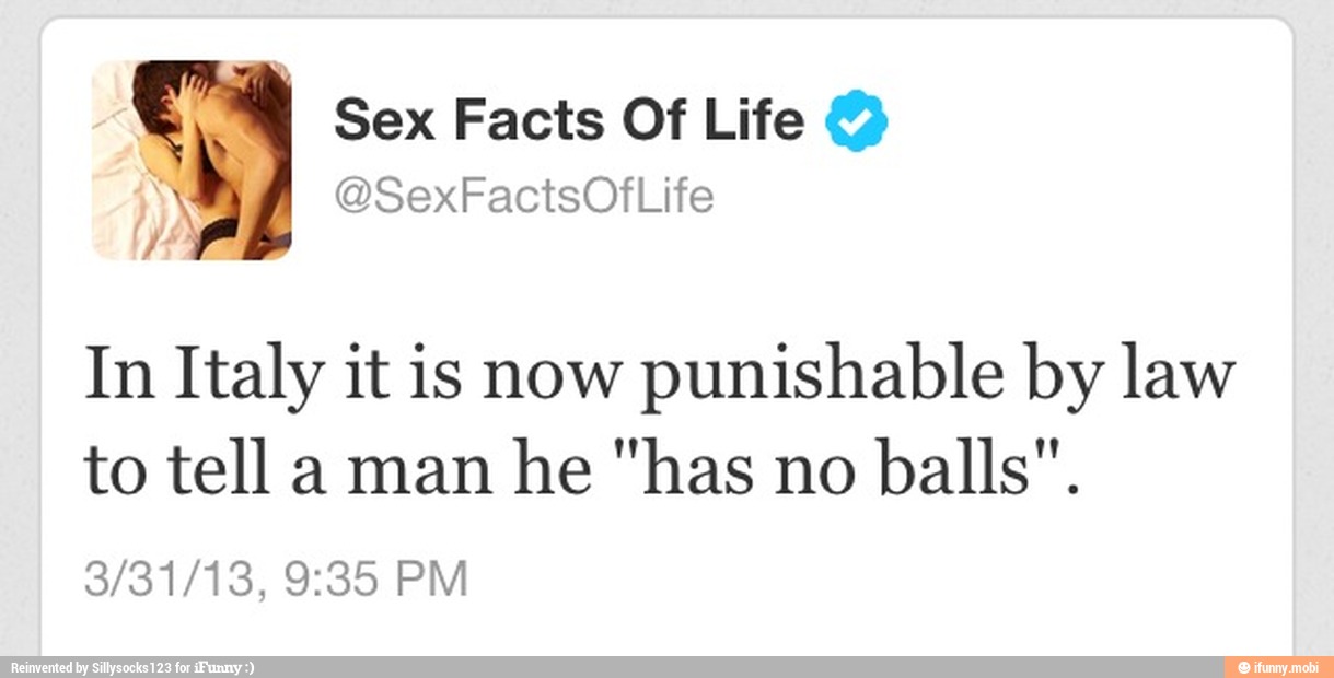 In Italy it is now
punishable by law
to tell a man he "has no balls".