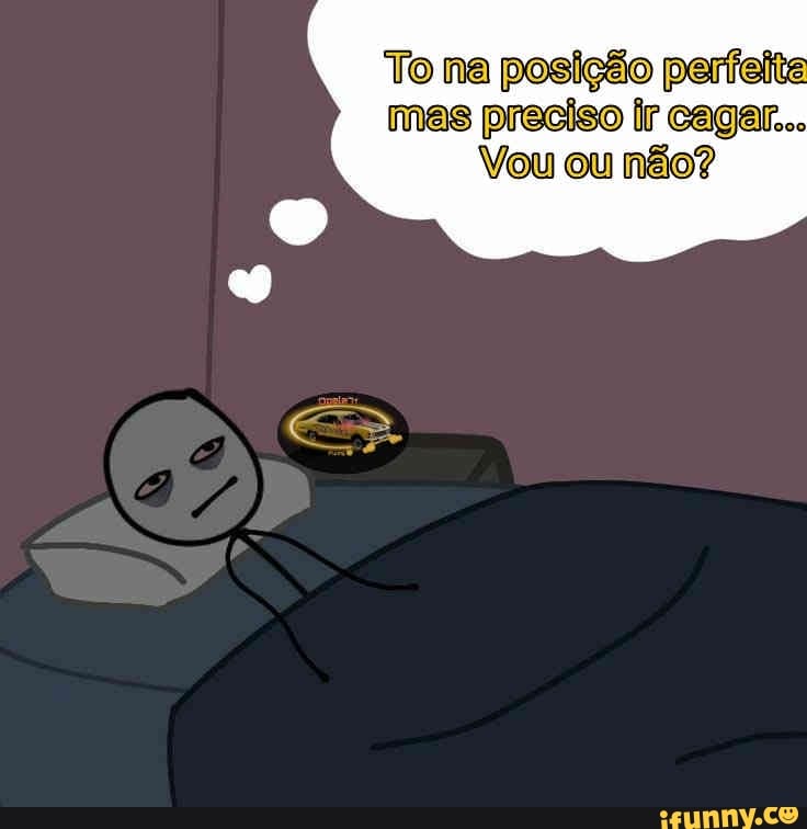 To na perfeite ir cagar...
mas preciso
Vou ou não?