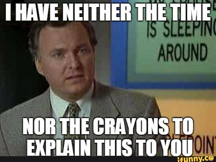 Explain this. Билли Мэдисон Мем. I have neither the time nor the Crayons to explain this to you. Вот и тайм. Классика Мем Мэдисон.
