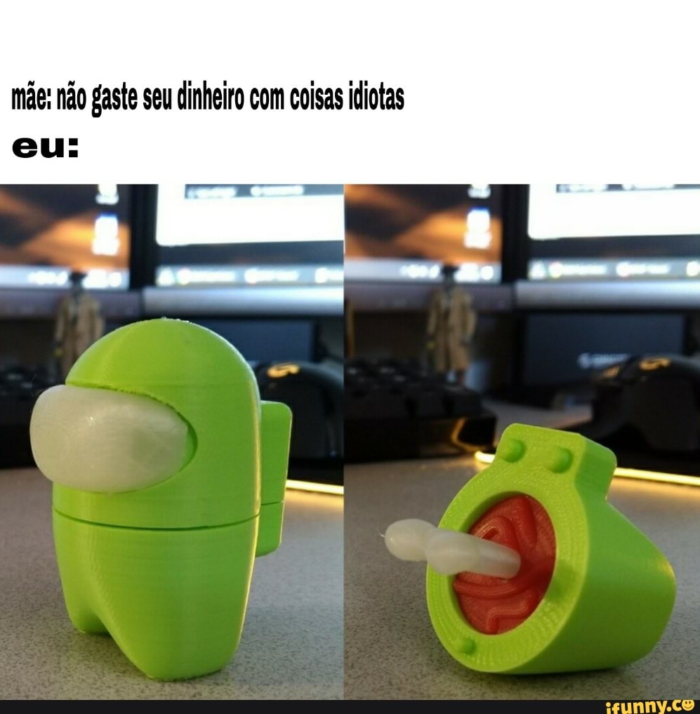 mãe: não gaste seu dinheiro com coisas idiotas
eu:
Meo = Ga Ro .me-