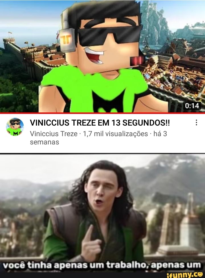 VINICCIUS TREZE EM 13 SEGUNDOS!!
Viniccius Treze - 1,7 mil visualizações - há 3 semanas
você tinha apenas um trabalho; apenas um