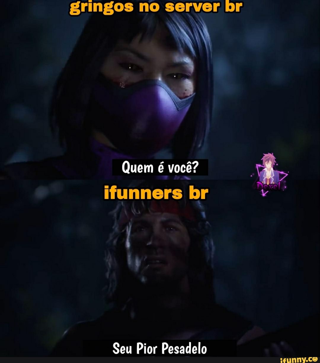 gringos no server br
Quem é você?
ifunners br
Seu Pior Pesadelo
