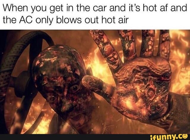 When you get in the car and it's hot af and
the AC only blows out hot air