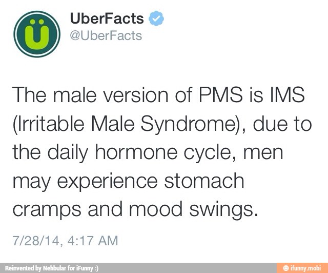 The male version of PMS is IMS
(Irritable Male Syndrome), due to
the daily hormone cycle, men
may experience stomach
cramps and mood swings.