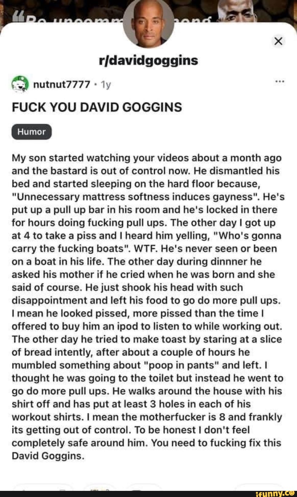 Nutnut7777 Humor al rjdavidgoggins FUCK YOU DAVID GOGGINS My son started watching your videos